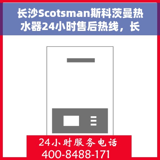 长沙Scotsman斯科茨曼热水器24小时售后热线,长沙斯科茨曼热水器全天候售后热线支持服务 长沙Scotsman斯科茨曼热水器24小时售后热线,长沙斯科茨曼热水器全天候售后热线支持服务