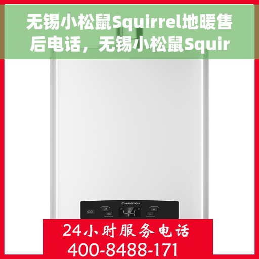 无锡小松鼠Squirrel地暖售后电话，无锡小松鼠Squirrel地暖售后服务热线及电话查询