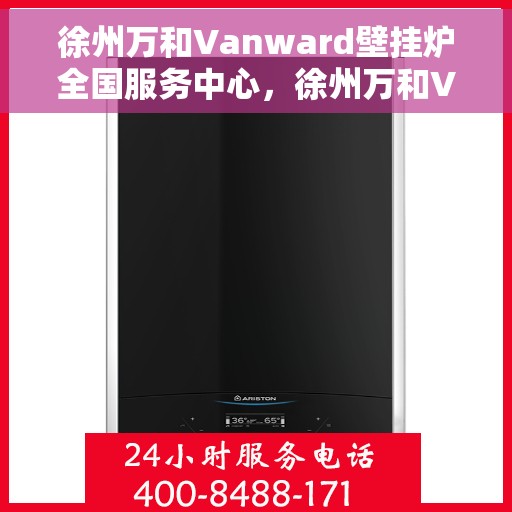 徐州万和Vanward壁挂炉全国服务中心，徐州万和Vanward壁挂炉全国服务中心，专业维修与优质服务并行