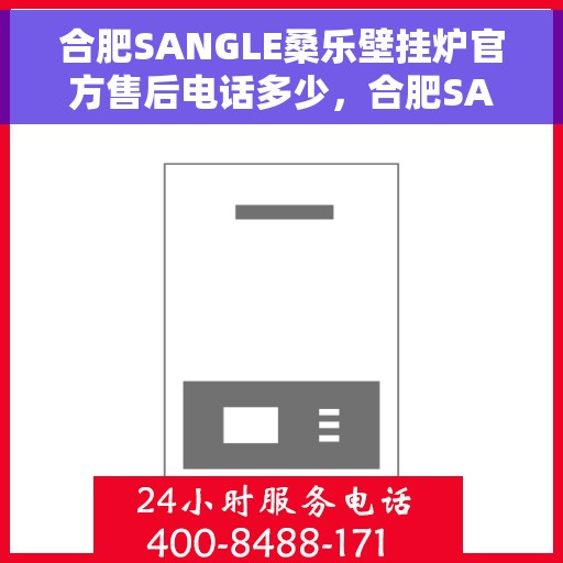 合肥SANGLE桑乐壁挂炉官方售后电话多少，合肥SANGLE桑乐壁挂炉售后电话官方查询及维修服务指南