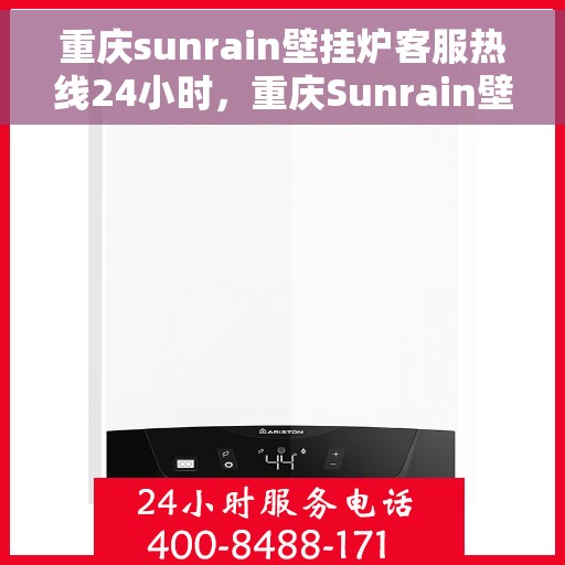重庆sunrain壁挂炉客服热线24小时，重庆Sunrain壁挂炉全天候客服热线，温暖守护您的生活
