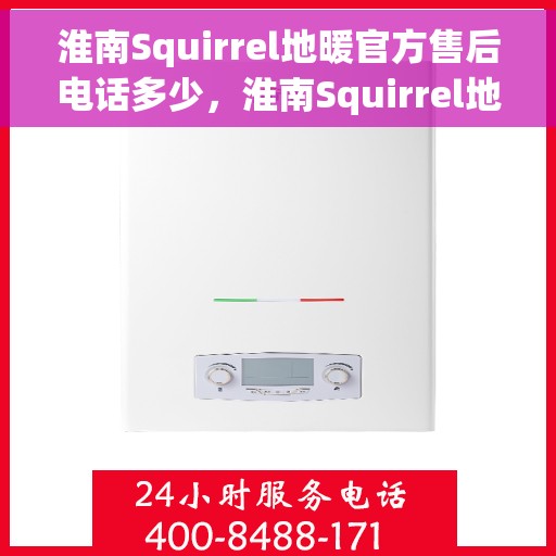 淮南Squirrel地暖官方售后电话多少，淮南Squirrel地暖官方售后联系电话公布