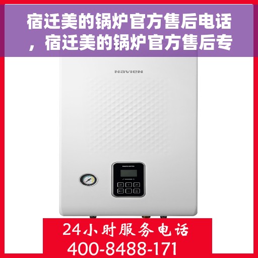 宿迁美的锅炉官方售后电话，宿迁美的锅炉官方售后专业维修电话公布