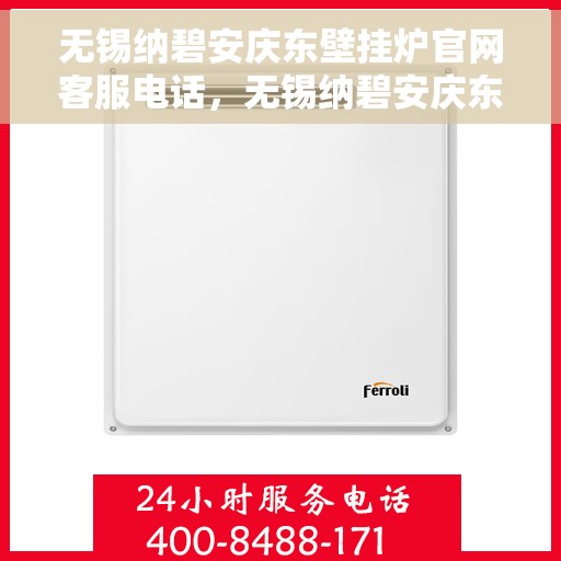 无锡纳碧安庆东壁挂炉官网客服电话，无锡纳碧安庆东壁挂炉官方客服热线及售后维修服务指南