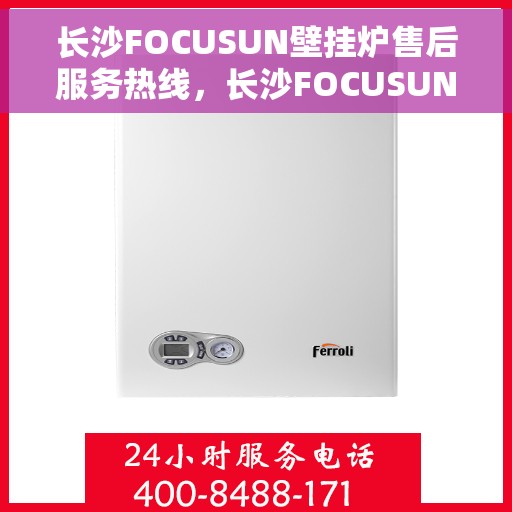 长沙FOCUSUN壁挂炉售后服务热线，长沙FOCUSUN壁挂炉售后服务热线，专业团队为您提供全方位服务保障！