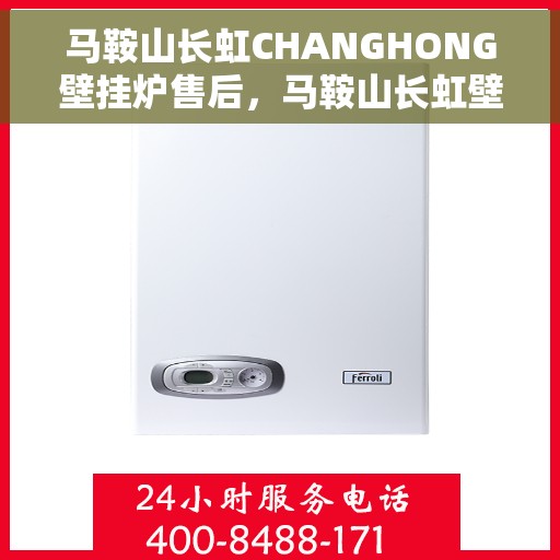 马鞍山长虹CHANGHONG壁挂炉售后，马鞍山长虹壁挂炉售后专业服务解析