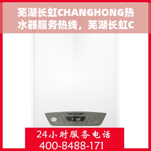 芜湖长虹CHANGHONG热水器服务热线，芜湖长虹CHANGHONG热水器服务热线详解，专业、高效的售后支持