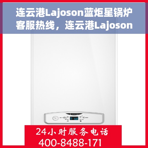连云港Lajoson蓝炬星锅炉客服热线，连云港Lajoson蓝炬星锅炉专业客服热线，为您提供全方位技术支持与解决方案