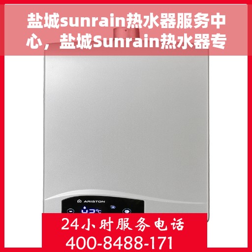 盐城sunrain热水器服务中心，盐城Sunrain热水器专业服务中心，高效维修与优质服务