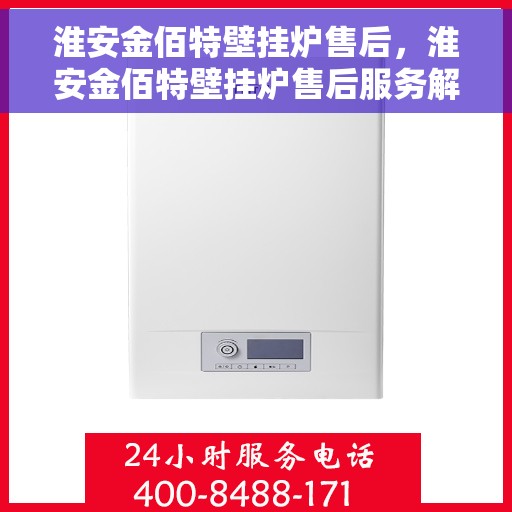 淮安金佰特壁挂炉售后，淮安金佰特壁挂炉售后服务解析