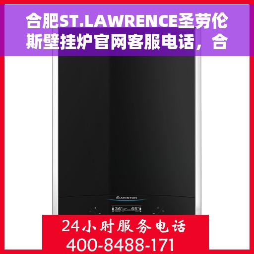 合肥ST.LAWRENCE圣劳伦斯壁挂炉官网客服电话，合肥ST.LAWRENCE圣劳伦斯壁挂炉官方客服热线及售后服务电话