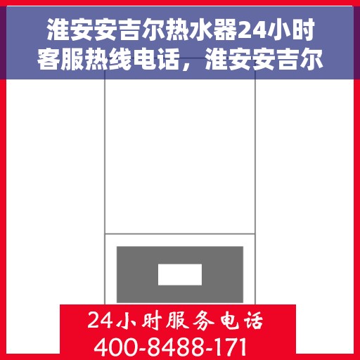 淮安安吉尔热水器24小时客服热线电话，淮安安吉尔热水器全天候客服热线电话，贴心服务，温暖您的每一刻。