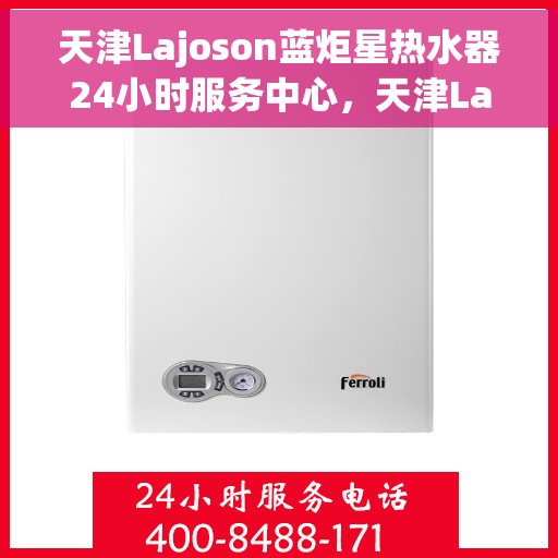 天津Lajoson蓝炬星热水器24小时服务中心，天津Lajoson蓝炬星热水器全天候无忧服务热线