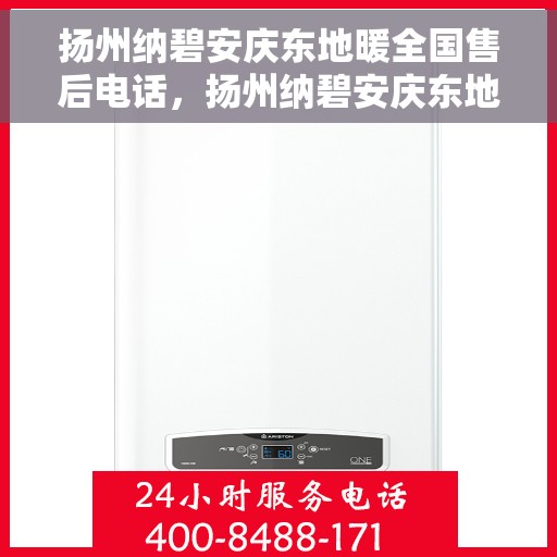 扬州纳碧安庆东地暖全国售后电话，扬州纳碧安庆东地暖全国售后服务热线电话揭秘