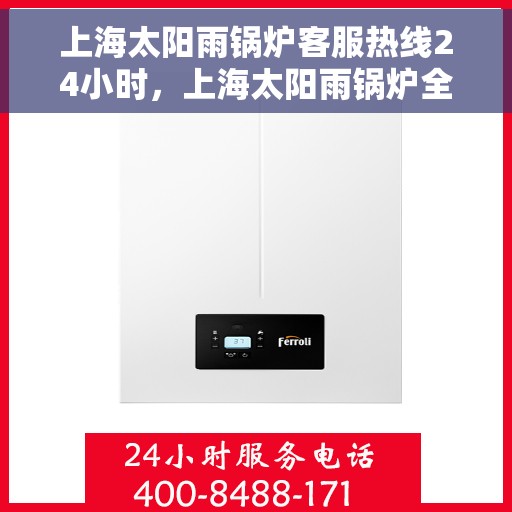 上海太阳雨锅炉客服热线24小时，上海太阳雨锅炉全天候客服热线，24小时不间断服务