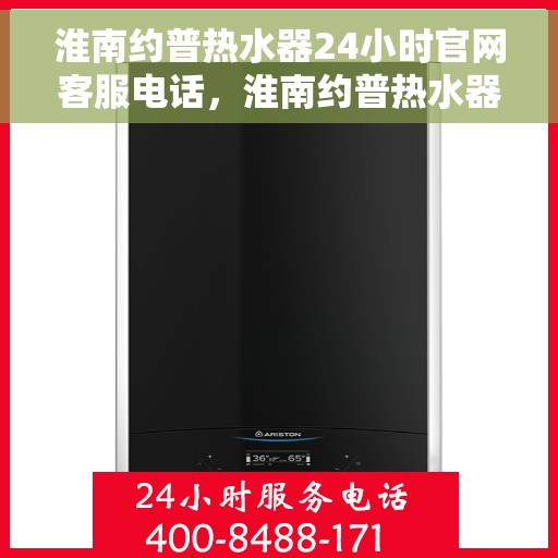 淮南约普热水器24小时官网客服电话，淮南约普热水器全天候在线客服热线，专业售后维修，贴心服务全天候在线！