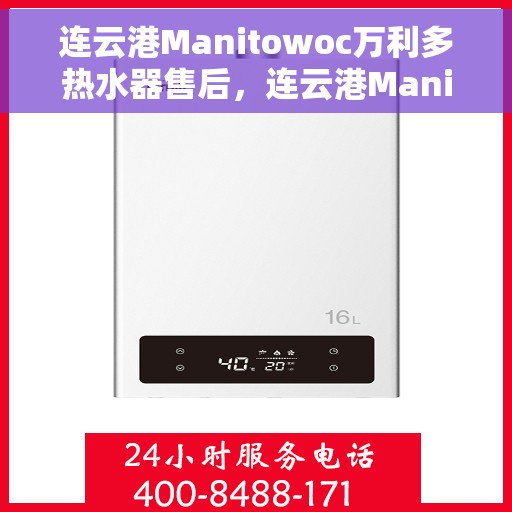 连云港Manitowoc万利多热水器售后，连云港Manitowoc万利多热水器售后维修服务解析