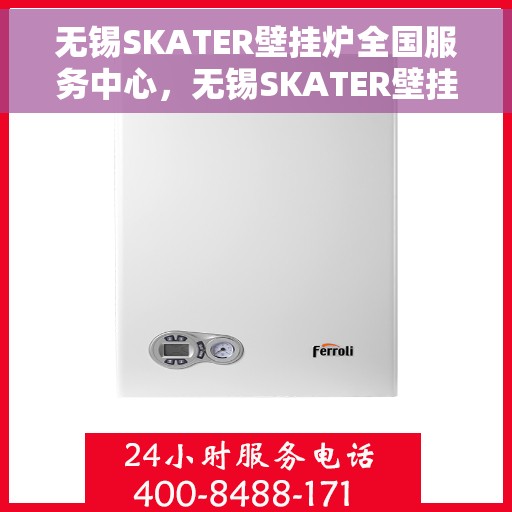 无锡SKATER壁挂炉全国服务中心，无锡SKATER壁挂炉全国服务中心，专业维修与优质服务一站解决