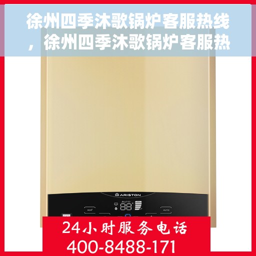 徐州四季沐歌锅炉客服热线，徐州四季沐歌锅炉客服热线，专业解答，贴心服务