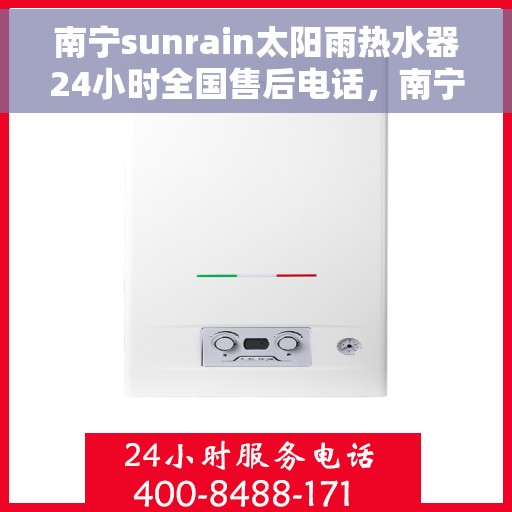 南宁sunrain太阳雨热水器24小时全国售后电话，南宁Sunrain太阳雨热水器全天候全国售后热线服务电话