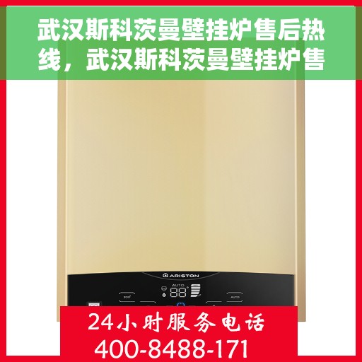 武汉斯科茨曼壁挂炉售后热线，武汉斯科茨曼壁挂炉售后服务热线，专业解决您的壁挂炉问题