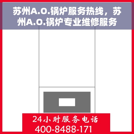 苏州A.O.锅炉服务热线，苏州A.O.锅炉专业维修服务热线，全天候技术支持与解决方案