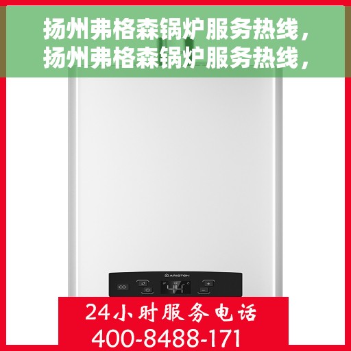 扬州弗格森锅炉服务热线，扬州弗格森锅炉服务热线，专业支持与解决方案一站式平台