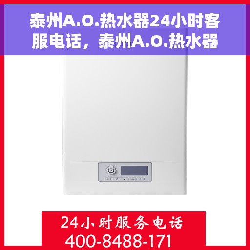 泰州A.O.热水器24小时客服电话，泰州A.O.热水器全天候客服热线电话服务支持