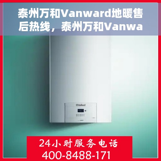 泰州万和Vanward地暖售后热线，泰州万和Vanward地暖售后服务热线解析