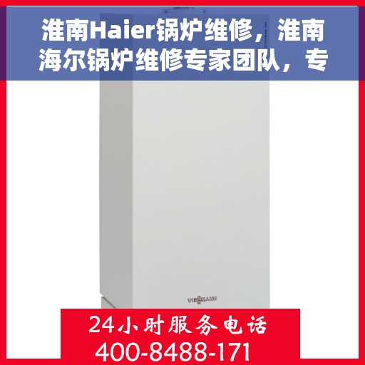 淮南Haier锅炉维修，淮南海尔锅炉维修专家团队，专业解决故障保障运行顺畅