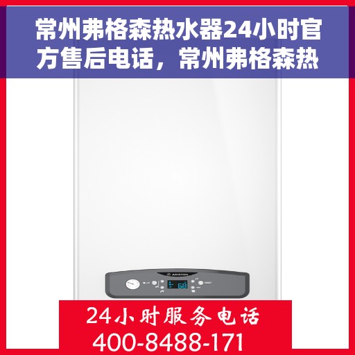 常州弗格森热水器24小时官方售后电话，常州弗格森热水器全天候官方售后热线服务电话
