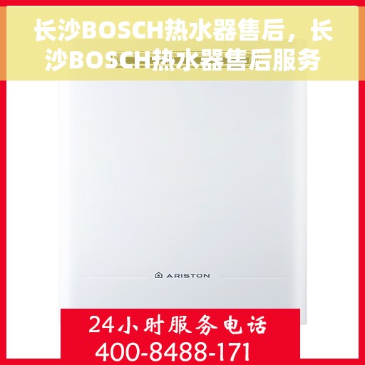 长沙BOSCH热水器售后,长沙BOSCH热水器售后服务解析 长沙BOSCH热水器售后,长沙BOSCH热水器售后服务解析