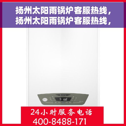 扬州太阳雨锅炉客服热线，扬州太阳雨锅炉客服热线，专业解答，贴心服务