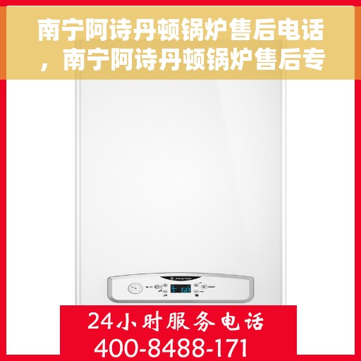 南宁阿诗丹顿锅炉售后电话，南宁阿诗丹顿锅炉售后专业电话查询与解决方案