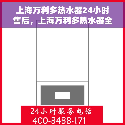 上海万利多热水器24小时售后，上海万利多热水器全天候售后服务支持