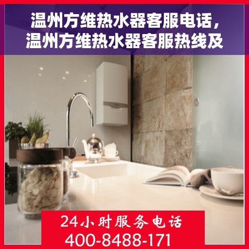 温州方维热水器客服电话，温州方维热水器客服热线及售后服务指南
