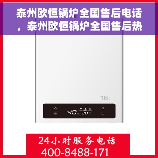 泰州欧恒锅炉全国售后电话，泰州欧恒锅炉全国售后热线电话公布