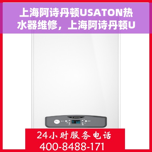 上海阿诗丹顿USATON热水器维修，上海阿诗丹顿USATON热水器专业维修服务