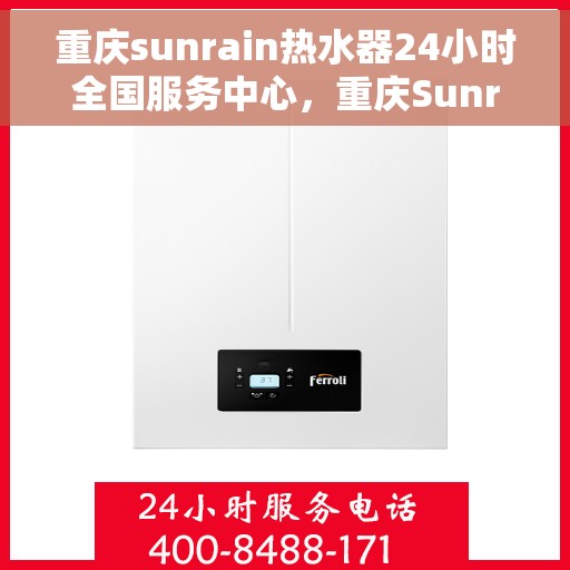 重庆sunrain热水器24小时全国服务中心，重庆Sunrain热水器全天候全国服务热线，专业维修保障无忧