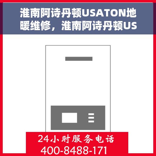 淮南阿诗丹顿USATON地暖维修，淮南阿诗丹顿USATON地暖维修服务解析