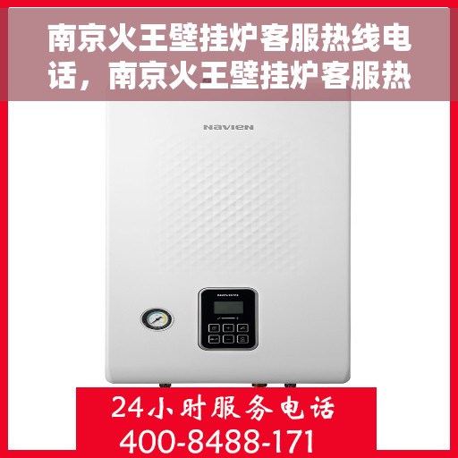 南京火王壁挂炉客服热线电话，南京火王壁挂炉客服热线全攻略，专业解答，贴心服务！