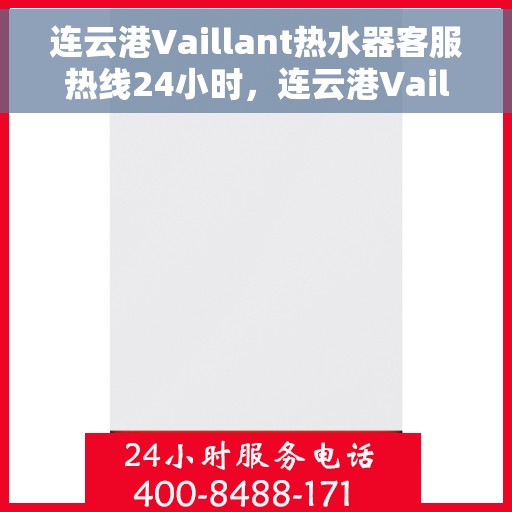连云港Vaillant热水器客服热线24小时，连云港Vaillant热水器全天候客服热线支持