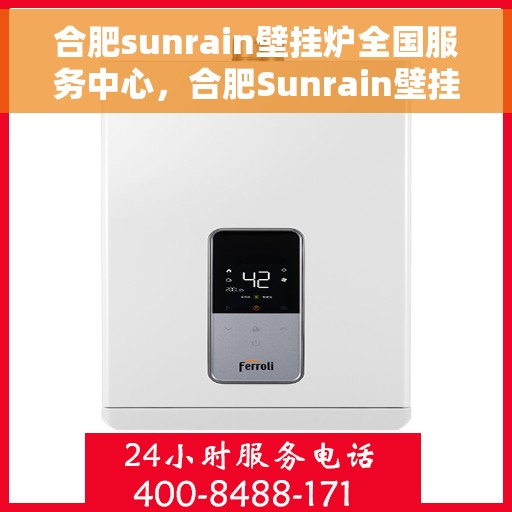 合肥sunrain壁挂炉全国服务中心，合肥Sunrain壁挂炉全国服务中心，专业维修与一站式服务解决方案