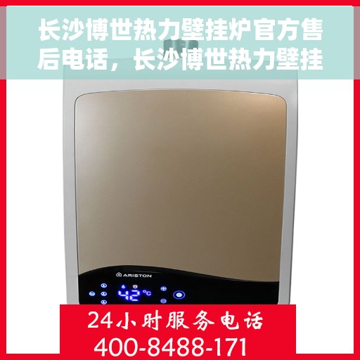 长沙博世热力壁挂炉官方售后电话，长沙博世热力壁挂炉售后官方联系电话，专业维修与保养服务保障您的温暖生活