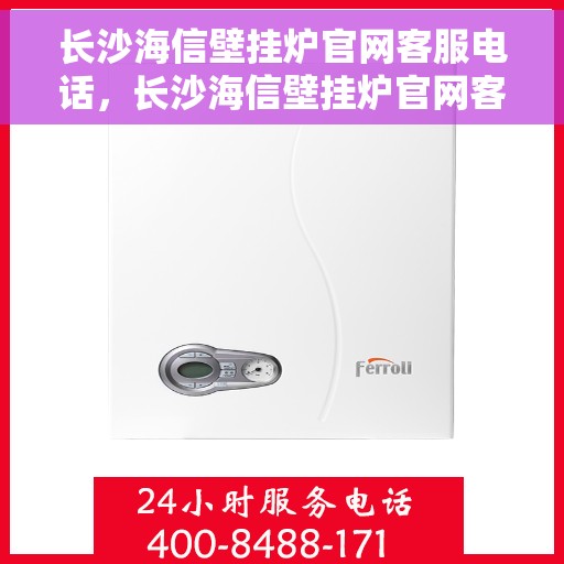 长沙海信壁挂炉官网客服电话,长沙海信壁挂炉官网客服热线,专业解答,贴心服务 长沙海信壁挂炉官网客服电话,长沙海信壁挂炉官网客服热线,专业解答,贴心服务