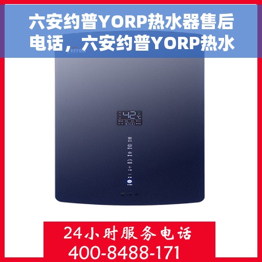 六安约普YORP热水器售后电话，六安约普YORP热水器售后服务热线及电话全攻略