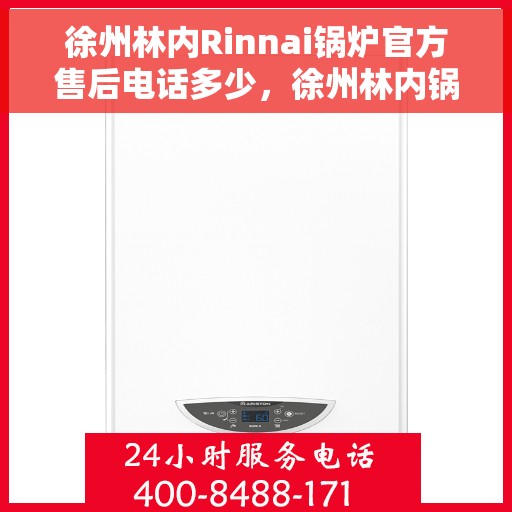徐州林内Rinnai锅炉官方售后电话多少，徐州林内锅炉售后电话及维修服务指南