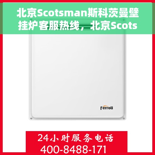 北京Scotsman斯科茨曼壁挂炉客服热线，北京Scotsman斯科茨曼壁挂炉客服热线，专业解答，温暖您的生活