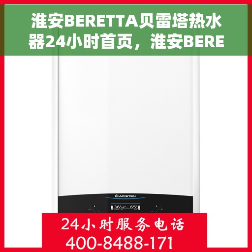 淮安BERETTA贝雷塔热水器24小时首页，淮安BERETTA贝雷塔热水器全天候服务首页