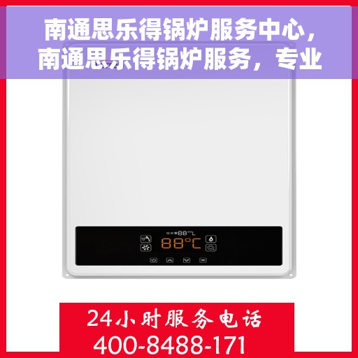 南通思乐得锅炉服务中心，南通思乐得锅炉服务，专业维护，高效运行